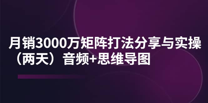 某线下培训：月销3000万矩阵打法分享与实操（两天）音频+思维导图网创吧-网创项目资源站-副业项目-创业项目-搞钱项目共创吧