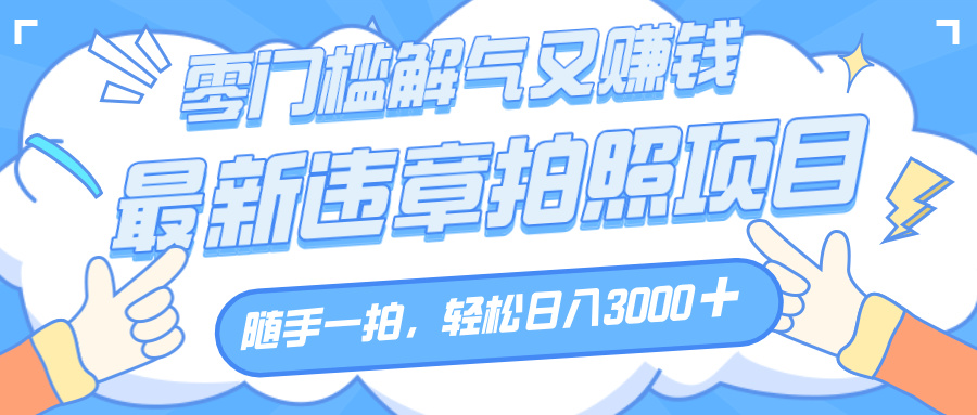 解气又赚钱的项目，随手一拍，轻松收入3000+，最新违章拍照赚钱网创吧-网创项目资源站-副业项目-创业项目-搞钱项目共创吧