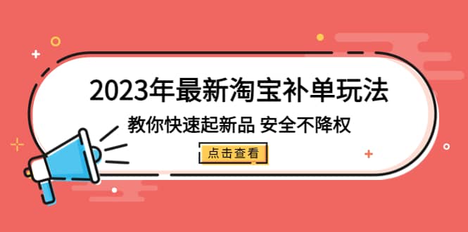 2023年最新淘宝补单玩法，教你快速起·新品，安全·不降权（18课时）网创吧-网创项目资源站-副业项目-创业项目-搞钱项目共创吧