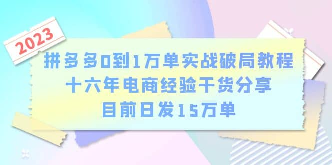 拼多多0到1万单实战破局教程，十六年电商经验干货分享，目前日发15万单网创吧-网创项目资源站-副业项目-创业项目-搞钱项目共创吧