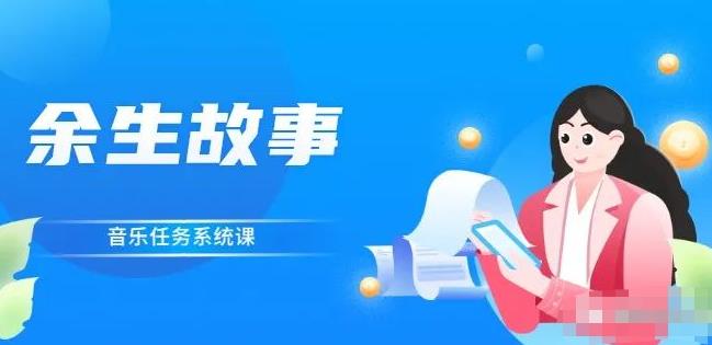 余生故事·音乐任务系统课，轻松玩转变现模式网创吧-网创项目资源站-副业项目-创业项目-搞钱项目共创吧