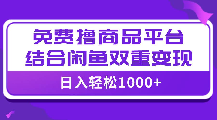 【全网首发】日入1000＋免费撸商品平台+闲鱼双平台硬核变现，小白轻松上手共创吧-网创项目资源站-副业项目-创业项目-搞钱项目共创吧
