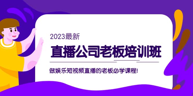 直播公司老板培训班:做娱乐短视频直播的老板必学课程网创吧-网创项目资源站-副业项目-创业项目-搞钱项目网创吧