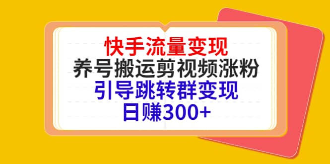 快手流量变现，养号搬运剪视频涨粉，引导跳转群变现日赚300+网创吧-网创项目资源站-副业项目-创业项目-搞钱项目共创吧