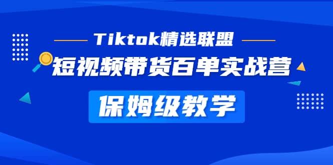 Tiktok精选联盟·短视频带货百单实战营 保姆级教学 快速成为Tiktok带货达人网创吧-网创项目资源站-副业项目-创业项目-搞钱项目共创吧