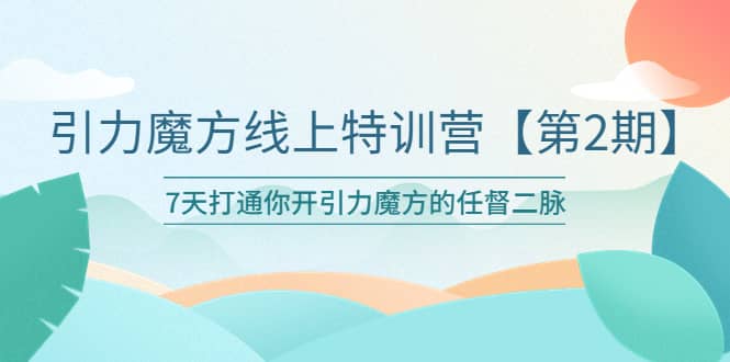 引力魔方线上特训营【第二期】五月新课，7天打通你开引力魔方的任督二脉网创吧-网创项目资源站-副业项目-创业项目-搞钱项目共创吧