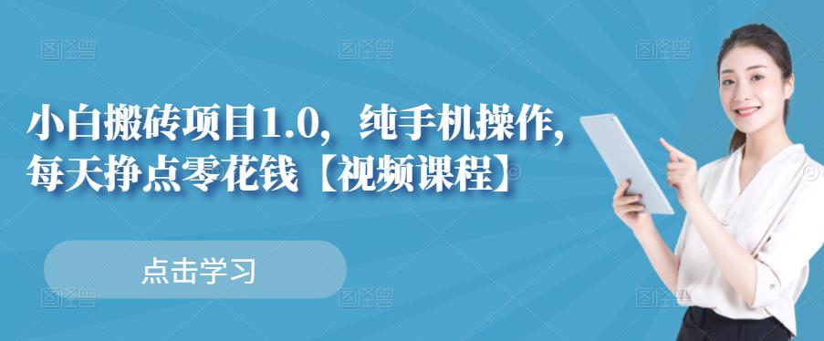 小白搬砖项目1.0，纯手机操作，每天兼职挣点零花钱网创吧-网创项目资源站-副业项目-创业项目-搞钱项目共创吧