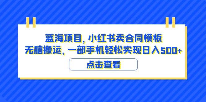 蓝海项目 小红书卖合同模板 无脑搬运 一部手机日入500+（教程+4000份模板）网创吧-网创项目资源站-副业项目-创业项目-搞钱项目共创吧