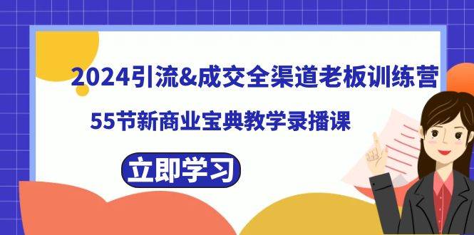 2024引流成交全渠道老板训练营，55节新商业宝典教学录播课共创吧-网创项目资源站-副业项目-创业项目-搞钱项目共创吧