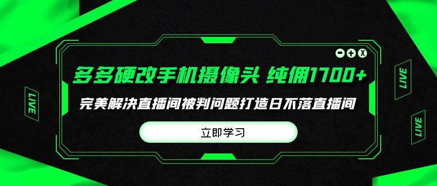 多多硬改手机摄像头，单场带货纯佣1700+完美解决直播间被判问题，打造日…网创吧-网创项目资源站-副业项目-创业项目-搞钱项目共创吧