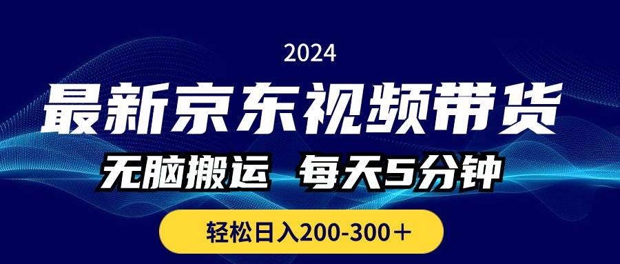 最新京东视频带货，无脑搬运，每天5分钟 ， 轻松日入200-300＋共创吧-网创项目资源站-副业项目-创业项目-搞钱项目共创吧