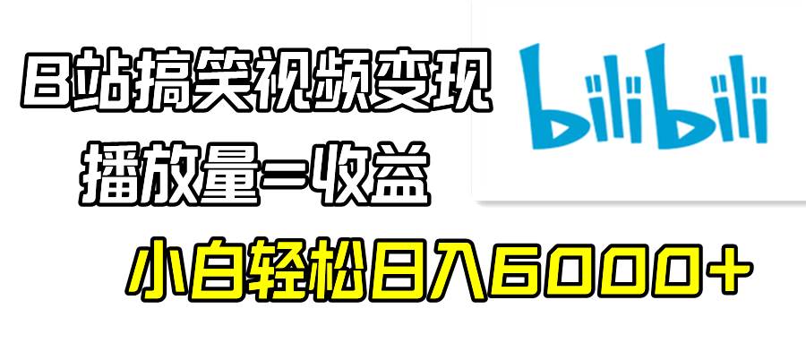 B站搞笑视频变现，播放量=收益，小白轻松日入6000+共创吧-网创项目资源站-副业项目-创业项目-搞钱项目共创吧