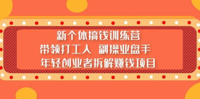 新个体搞钱训练营：带领打工人 副操业盘手 年轻创业者拆解赚钱项目网创吧-网创项目资源站-副业项目-创业项目-搞钱项目共创吧