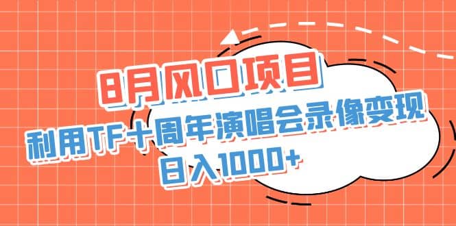 8月风口项目，利用TF十周年演唱会录像变现，日入1000+，简单无脑操作网创吧-网创项目资源站-副业项目-创业项目-搞钱项目共创吧
