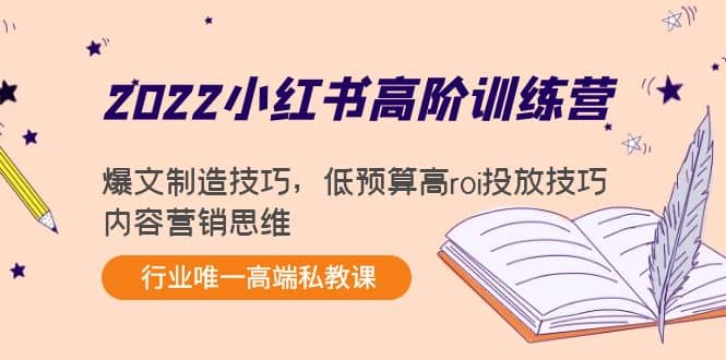2022小红书高阶训练营：爆文制造技巧，低预算高roi投放技巧，内容营销思维网创吧-网创项目资源站-副业项目-创业项目-搞钱项目共创吧
