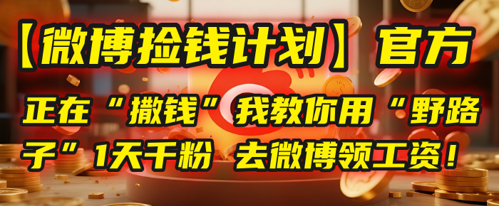 【微博捡钱计划】官方正在“撒钱”，我教你用“野路子”1天千粉，去微博领工资！网创吧-网创项目资源站-副业项目-创业项目-搞钱项目网创吧