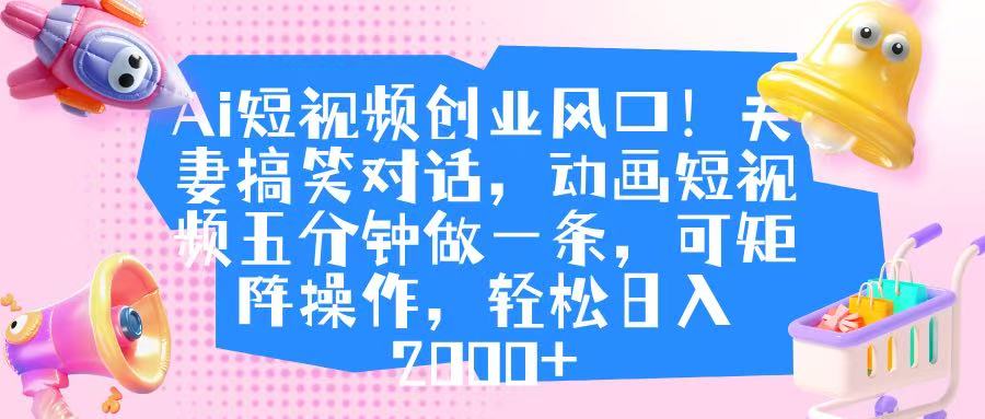 Ai短视频创业风口!夫妻搞笑对话,动画短视频五分钟做一条,可矩阵操作,轻松日入 2000+网创吧-网创项目资源站-副业项目-创业项目-搞钱项目共创吧