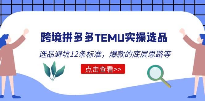 跨境拼多多TEMU实操选品运营方法，选品避坑12条标准，爆款的底层思路等网创吧-网创项目资源站-副业项目-创业项目-搞钱项目共创吧