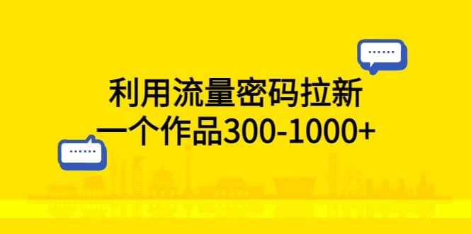 利用流量密码拉新，一个作品300-1000+网创吧-网创项目资源站-副业项目-创业项目-搞钱项目共创吧