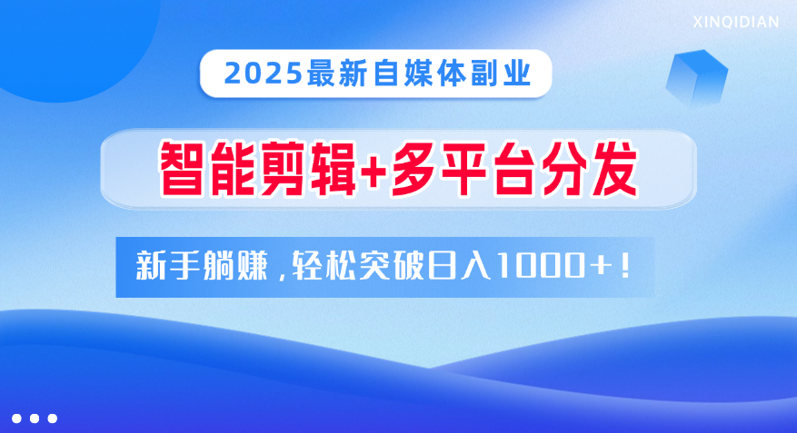 2025最新自媒体副业！智能剪辑+多平台分发，新手躺赚，轻松突破日入1000+！网创吧-网创项目资源站-副业项目-创业项目-搞钱项目共创吧