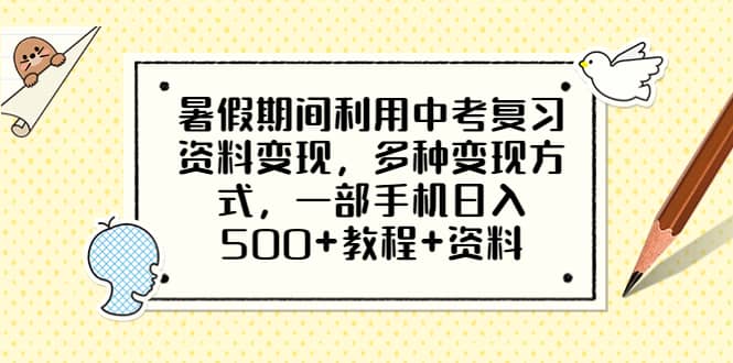 暑假期间利用中考复习资料变现，多种变现方式，一部手机日入500+教程+资料网创吧-网创项目资源站-副业项目-创业项目-搞钱项目共创吧