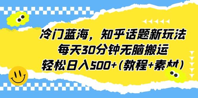 冷门蓝海，知乎话题新玩法，每天30分钟无脑搬运，轻松日入500+(教程+素材)网创吧-网创项目资源站-副业项目-创业项目-搞钱项目共创吧