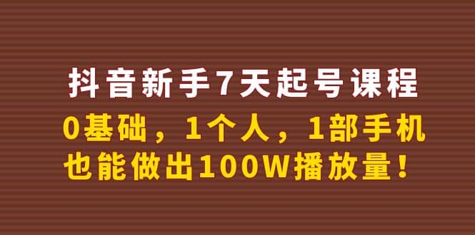 抖音新手7天起号课程：0基础，1个人，1部手机，也能做出100W播放量网创吧-网创项目资源站-副业项目-创业项目-搞钱项目网创吧