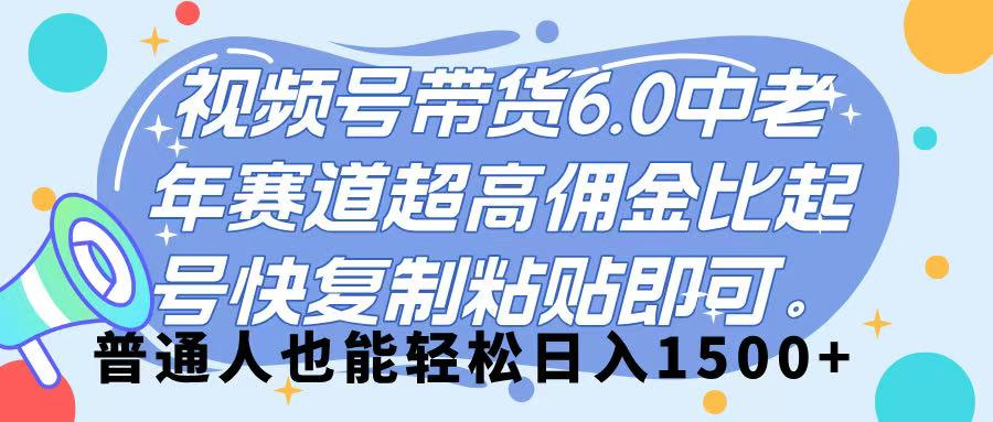 视频号带货 6.0，中老年赛道，超高佣金比，起号快，复制粘贴即可，普通人也能轻松日入 1500➕网创吧-网创项目资源站-副业项目-创业项目-搞钱项目共创吧