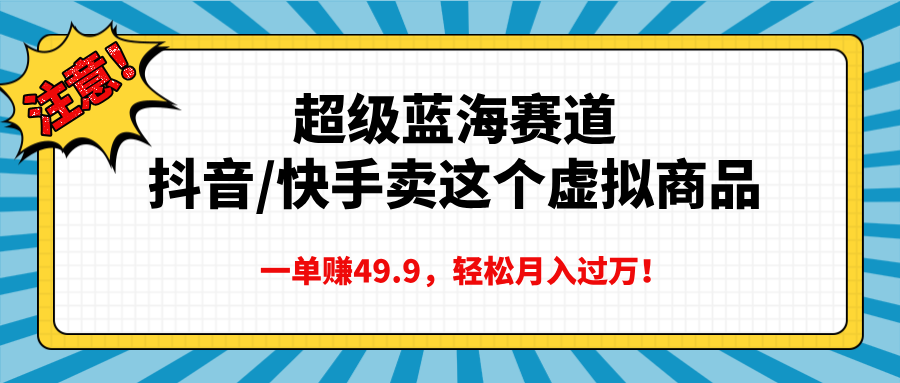 超级蓝海赛道，抖音快手卖这个虚拟商品，一单赚49.9，轻松月入过万网创吧-网创项目资源站-副业项目-创业项目-搞钱项目共创吧