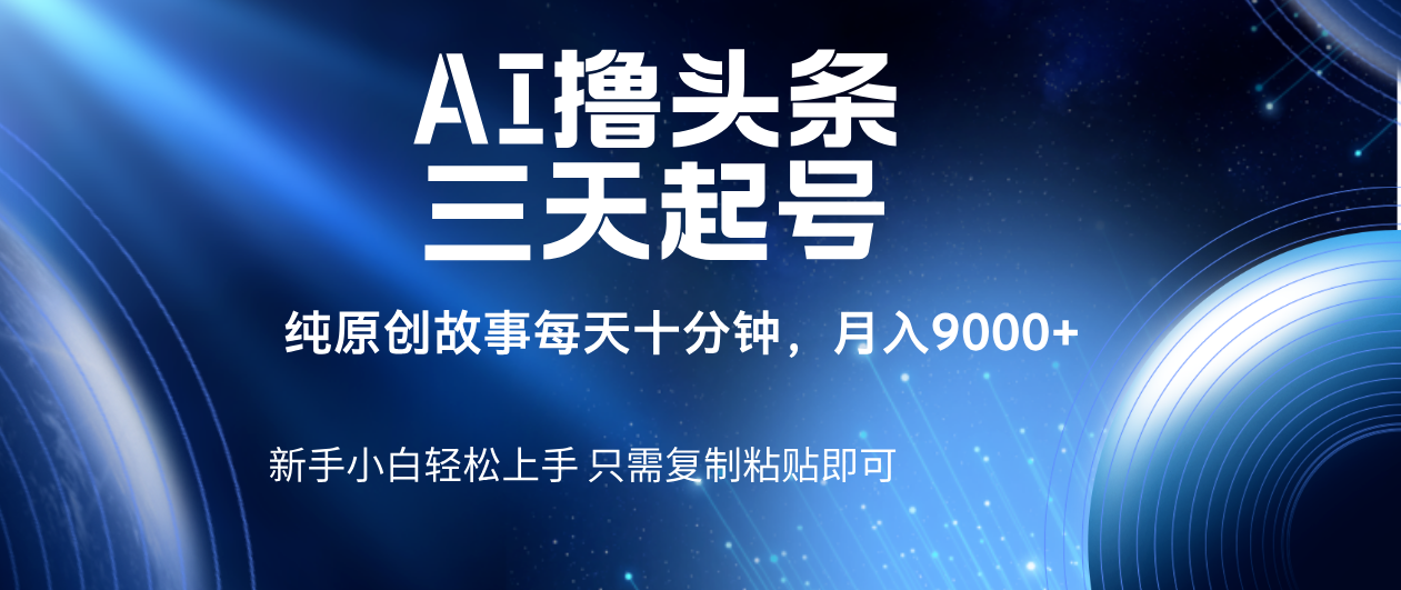AI撸头条三天起号,纯原创情感故事,每天10分钟月入9000+网创吧-网创项目资源站-副业项目-创业项目-搞钱项目共创吧
