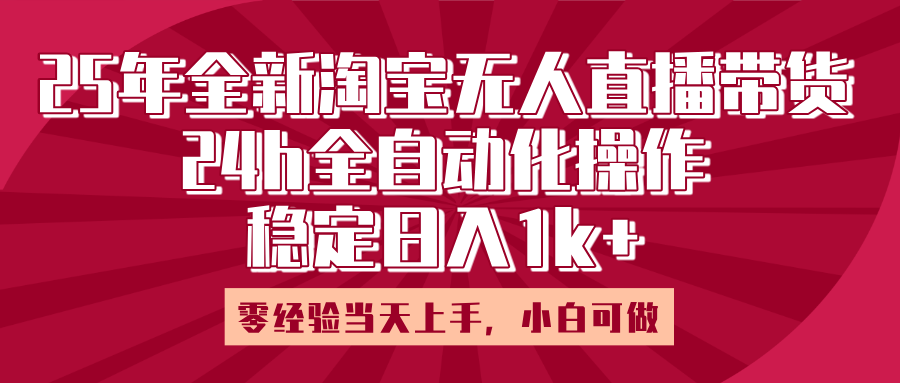 25年全新淘宝无人直播，全自动化操作，零经验当天上手，日入1k+网创吧-网创项目资源站-副业项目-创业项目-搞钱项目共创吧