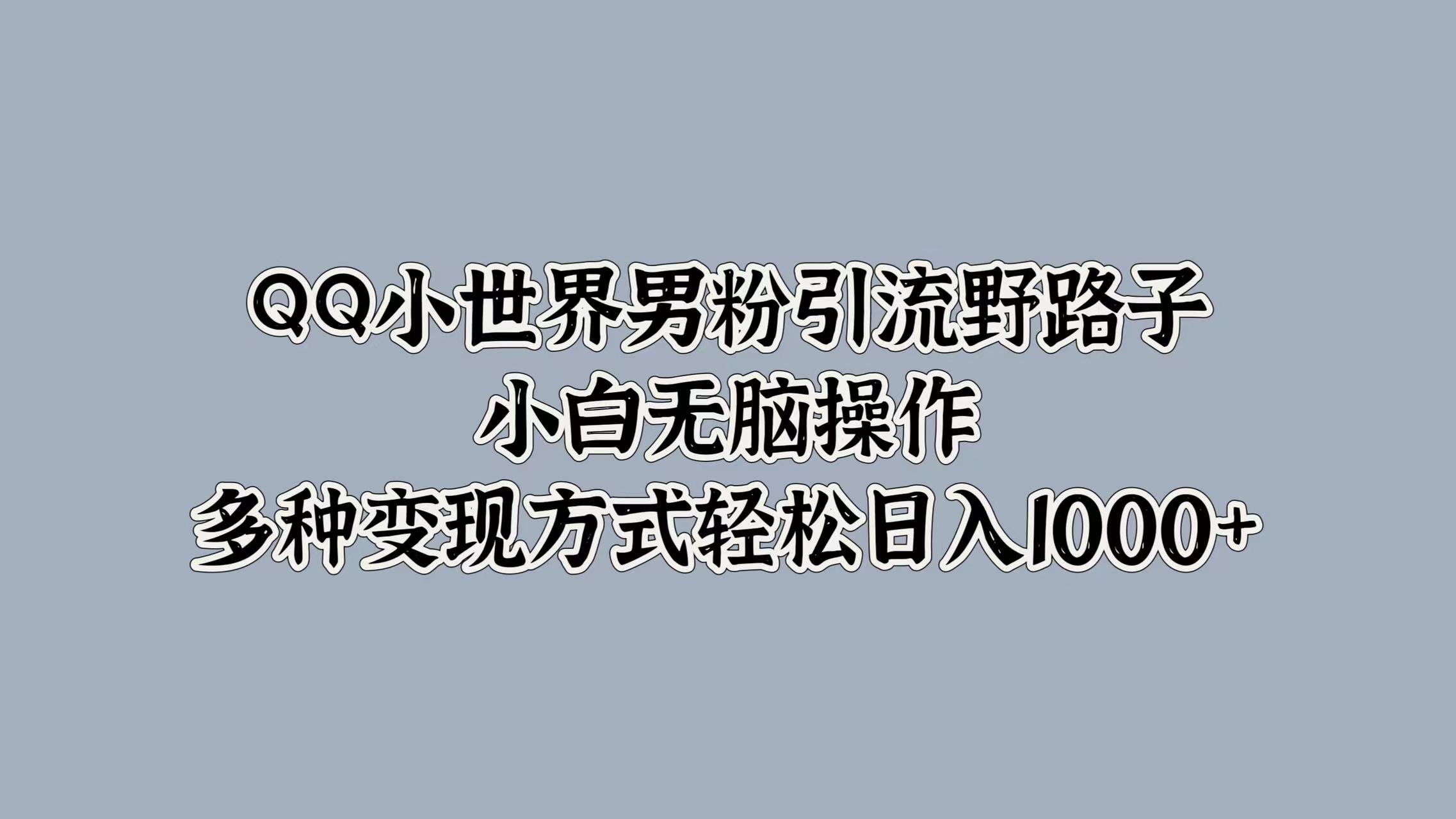 QQ小世界男粉引流野路子，小白无脑操作，多种变现方式轻松日入1000+共创吧-网创项目资源站-副业项目-创业项目-搞钱项目共创吧