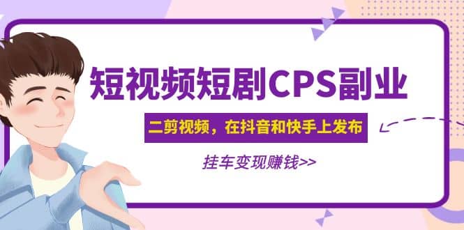 短视频短剧CPS副业项目：二剪视频在抖音和快手上发布，挂车变现网创吧-网创项目资源站-副业项目-创业项目-搞钱项目共创吧