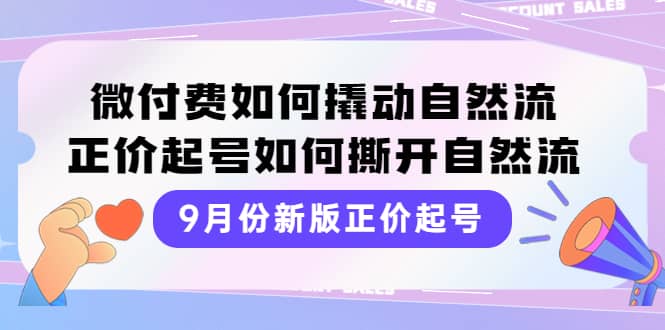 9月份新版正价起号，微付费如何撬动自然流，正价起号如何撕开自然流网创吧-网创项目资源站-副业项目-创业项目-搞钱项目共创吧