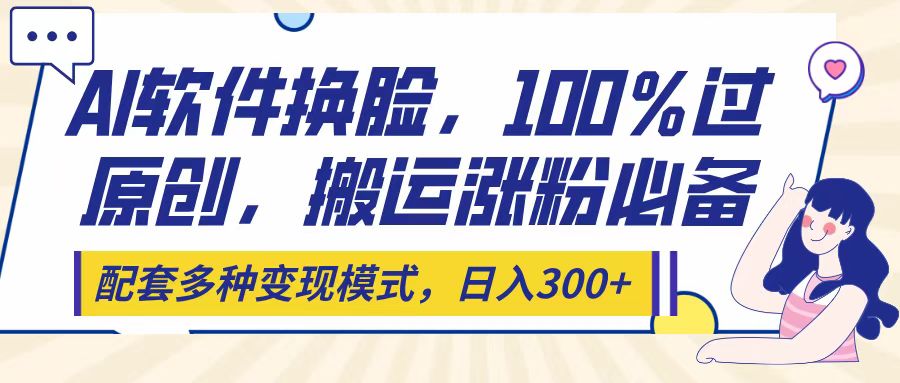 Ai软件换脸，100％过原创，搬运涨粉必备，配套多种变现模式，日入300+网创吧-网创项目资源站-副业项目-创业项目-搞钱项目共创吧