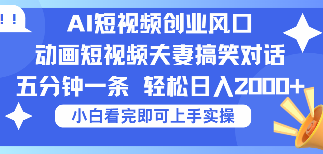 2025Ai短视频创业风口！夫妻搞笑对话，动画短视频五分钟做一条，可矩阵操作，轻松日入 2000+网创吧-网创项目资源站-副业项目-创业项目-搞钱项目共创吧