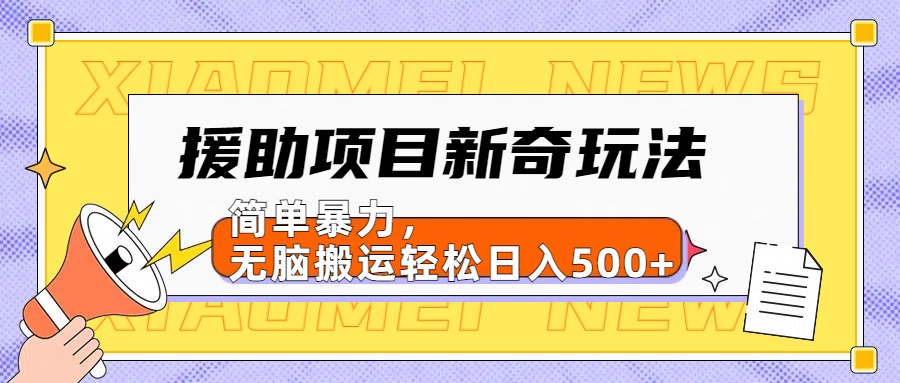【日入500很简单】援助项目新奇玩法，简单暴力，无脑搬运轻松日入500+共创吧-网创项目资源站-副业项目-创业项目-搞钱项目共创吧