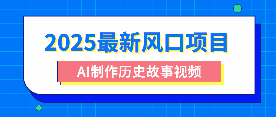 2025最新风口项目，AI制作历史故事视频，零基础也能做爆款，附保姆级教程网创吧-网创项目资源站-副业项目-创业项目-搞钱项目共创吧