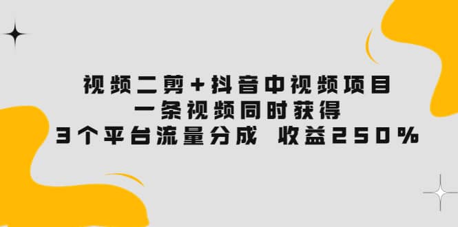 视频二剪+抖音中视频项目：一条视频获得3个平台流量分成 收益250% 价值4980网创吧-网创项目资源站-副业项目-创业项目-搞钱项目共创吧
