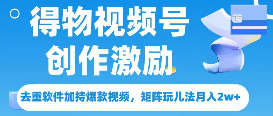 得物视频号创作者激励，去重软件加持爆款视频，矩阵玩儿法月入 2w➕网创吧-网创项目资源站-副业项目-创业项目-搞钱项目共创吧