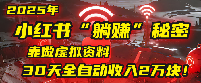 2025年，小红书的“躺赚”秘密被我扒出来了，靠做虚拟资料，30天全自动收入2万块！网创吧-网创项目资源站-副业项目-创业项目-搞钱项目网创吧