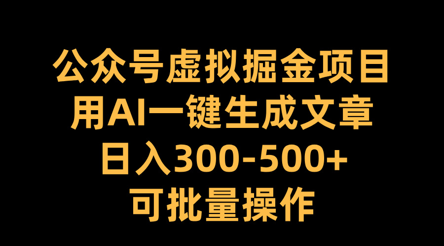 公众号虚拟掘金项目，用AI一键生成文章，日入300-500+可批量操作共创吧-网创项目资源站-副业项目-创业项目-搞钱项目共创吧