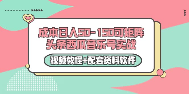 0成本日入50-150可矩阵头条西瓜音乐号实战(视频教程+配套资料软件)网创吧-网创项目资源站-副业项目-创业项目-搞钱项目网创吧