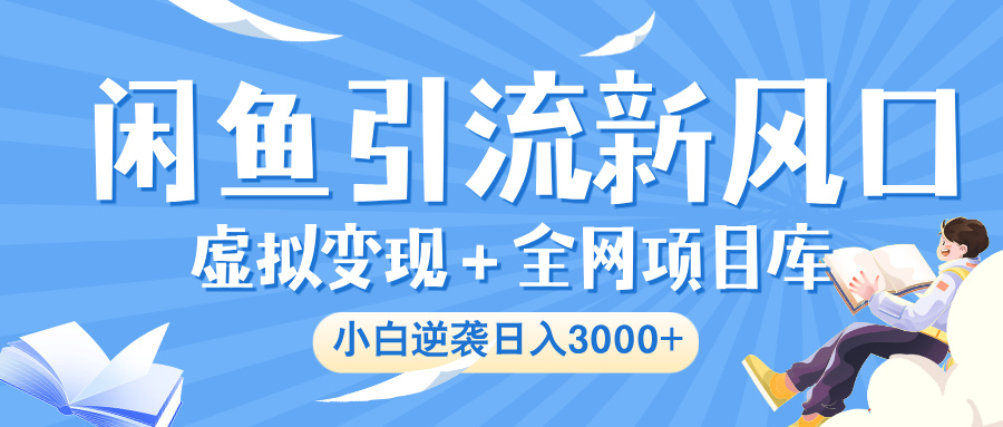 闲鱼引流新风口，虚拟变现＋全网项目库，小白逆袭日入 3000+网创吧-网创项目资源站-副业项目-创业项目-搞钱项目共创吧
