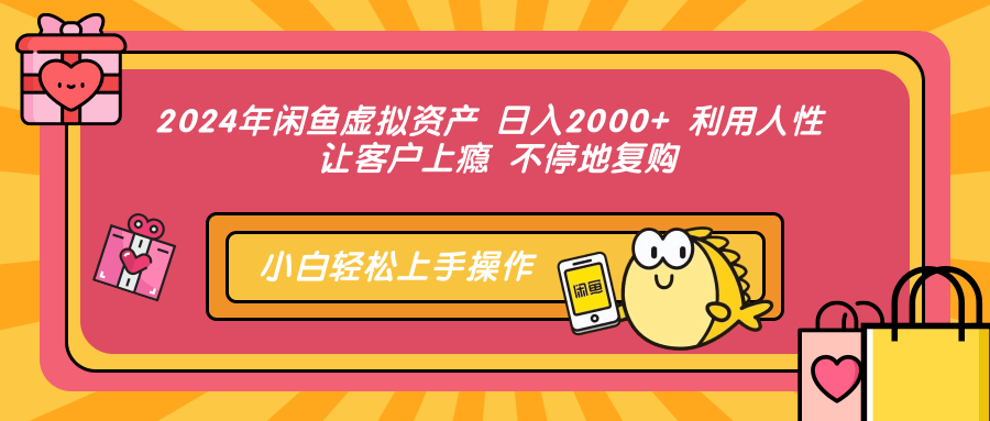 2024年闲鱼虚拟资产，日入2000+ 利用人性 让客户上瘾 不停地复购共创吧-网创项目资源站-副业项目-创业项目-搞钱项目共创吧