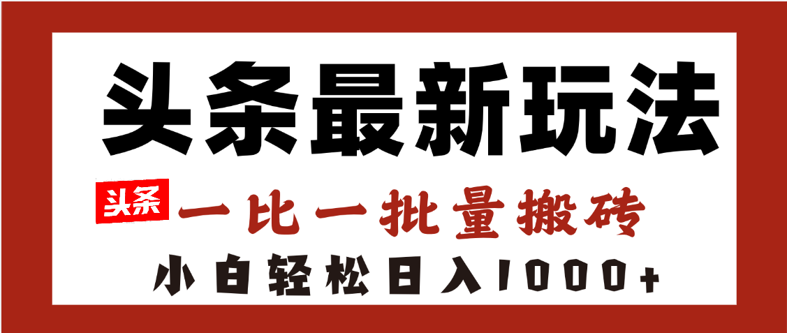 头条最新玩法，一比一批量搬砖，小白轻松日入1000+网创吧-网创项目资源站-副业项目-创业项目-搞钱项目共创吧