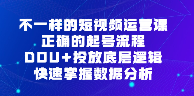 不一样的短视频运营课，正确的起号流程，DOU+投放底层逻辑，快速掌握数据分析共创吧-网创项目资源站-副业项目-创业项目-搞钱项目共创吧