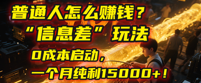 普通人怎么赚钱？| 2025年马哥揭秘“信息差”玩法：0成本启动，一个月纯利15000+！网创吧-网创项目资源站-副业项目-创业项目-搞钱项目共创吧