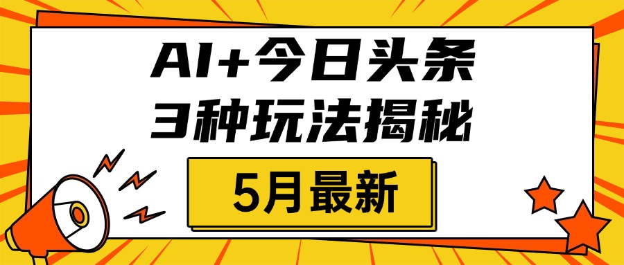 AI+今日头条三种玩法揭秘，2025年5月最新，照搬流程次日见收益网创吧-网创项目资源站-副业项目-创业项目-搞钱项目共创吧
