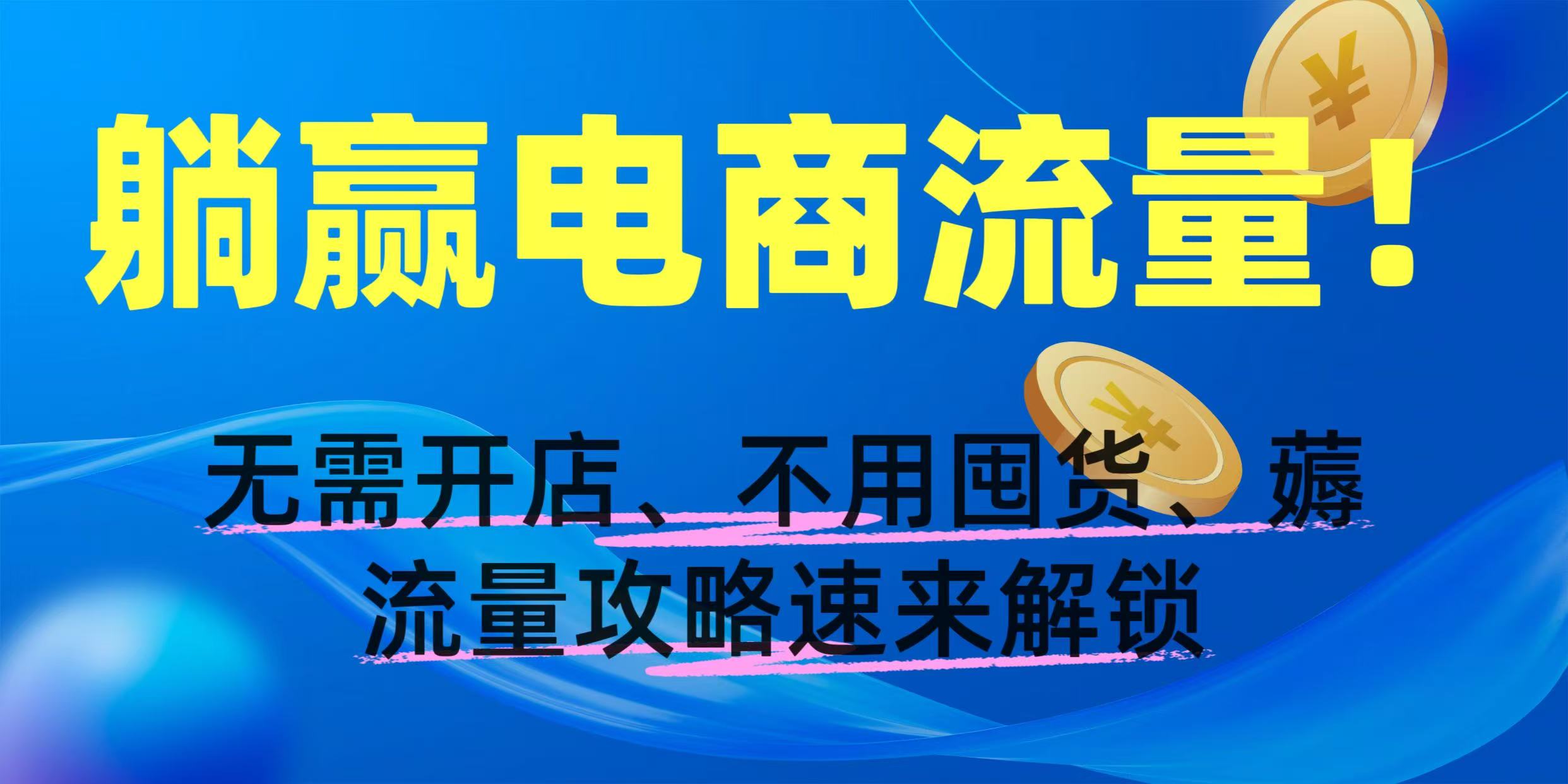 躺赢电商流量！无需开店、不用囤货，薅流量攻略速来解锁网创吧-网创项目资源站-副业项目-创业项目-搞钱项目共创吧